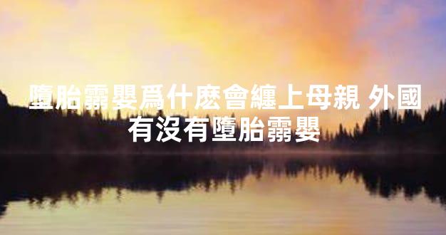 墮胎霛嬰爲什麽會纏上母親 外國有沒有墮胎霛嬰